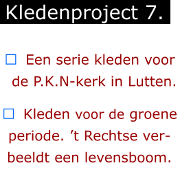 ￼  Een serie kleden voor   de P.K.N-kerk in Lutten.  ￼  Kleden voor de groene periode. ’t Rechtse ver-beeldt een levensboom. Kledenproject 7.