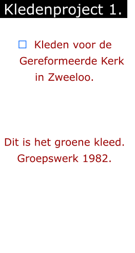 ￼  Kleden voor de      Gereformeerde Kerk    in Zweeloo.    Dit is het groene kleed. Groepswerk 1982.   Kledenproject 1.