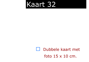 ￼  Dubbele kaart met      foto 15 x 10 cm.            Kaart 32