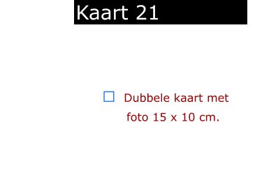 ￼  Dubbele kaart met      foto 15 x 10 cm.            Kaart 21