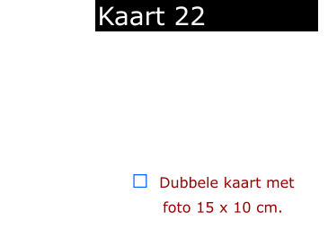 ￼  Dubbele kaart met      foto 15 x 10 cm.            Kaart 22
