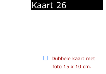 ￼  Dubbele kaart met      foto 15 x 10 cm.            Kaart 26