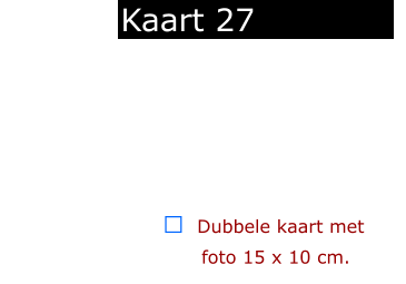  ￼  Dubbele kaart met      foto 15 x 10 cm.            Kaart 27