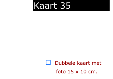  ￼  Dubbele kaart met      foto 15 x 10 cm.            Kaart 35