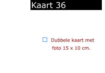 ￼  Dubbele kaart met      foto 15 x 10 cm.            Kaart 36