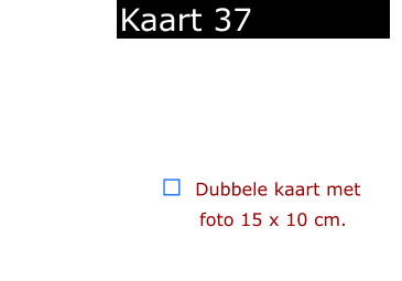 ￼  Dubbele kaart met      foto 15 x 10 cm.            Kaart 37