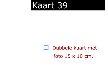 ￼  Dubbele kaart met      foto 15 x 10 cm.            Kaart 39